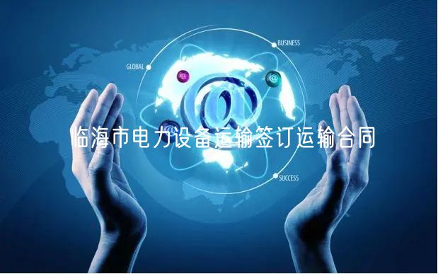 临海市电力设备运输签订运输合同