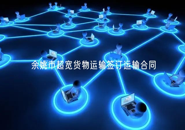 余姚市超宽货物运输签订运输合同