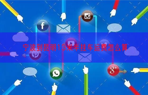 宁波到昆明13米半挂车运费怎么算