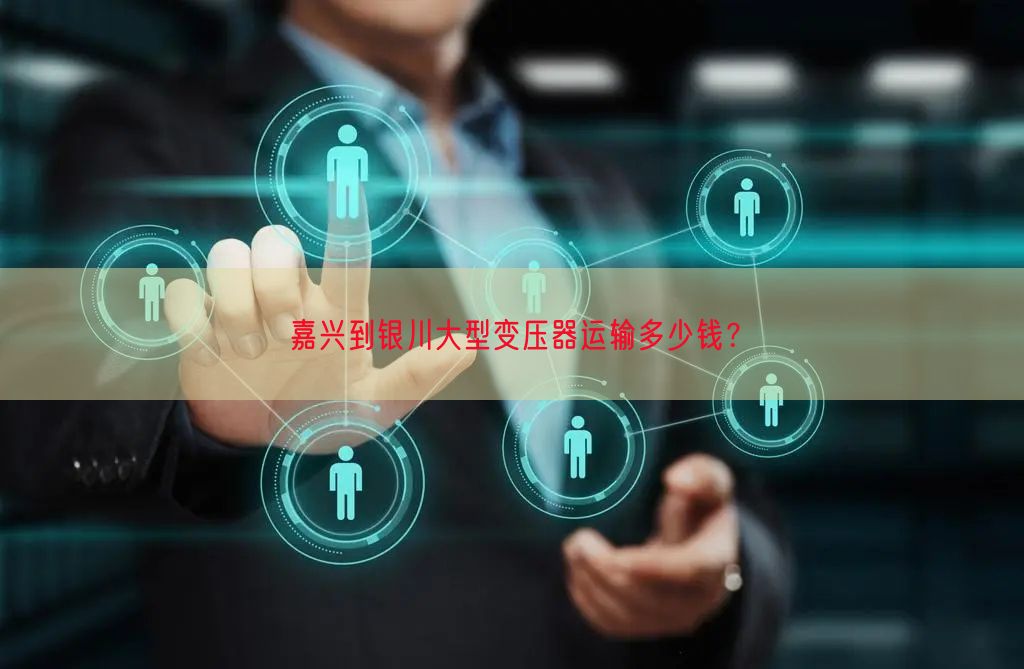 嘉兴到银川大型变压器运输多少钱？