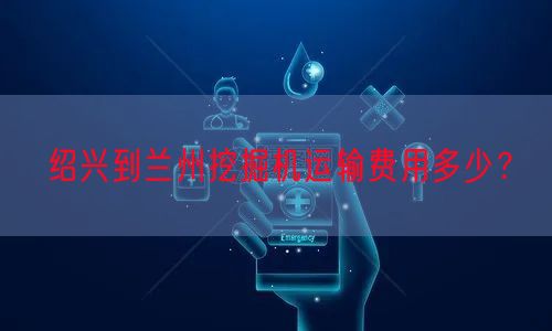 绍兴到兰州挖掘机运输费用多少？