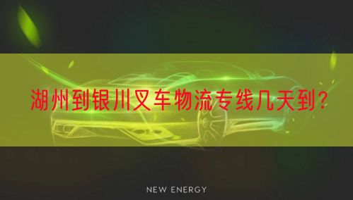 湖州到银川叉车物流专线几天到？