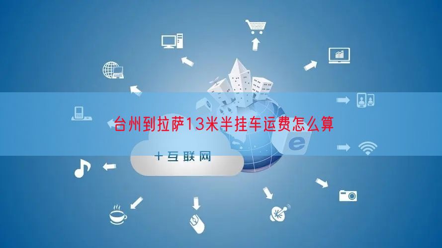 台州到拉萨13米半挂车运费怎么算