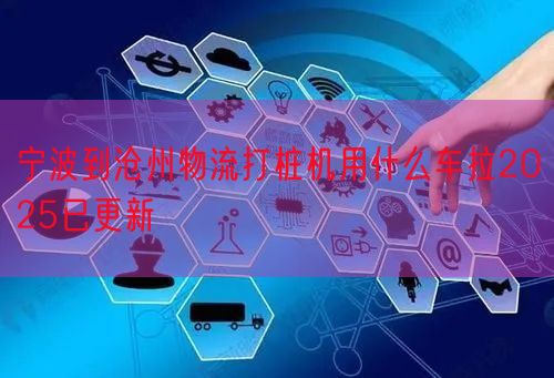 宁波到沧州物流打桩机用什么车拉2025已更新