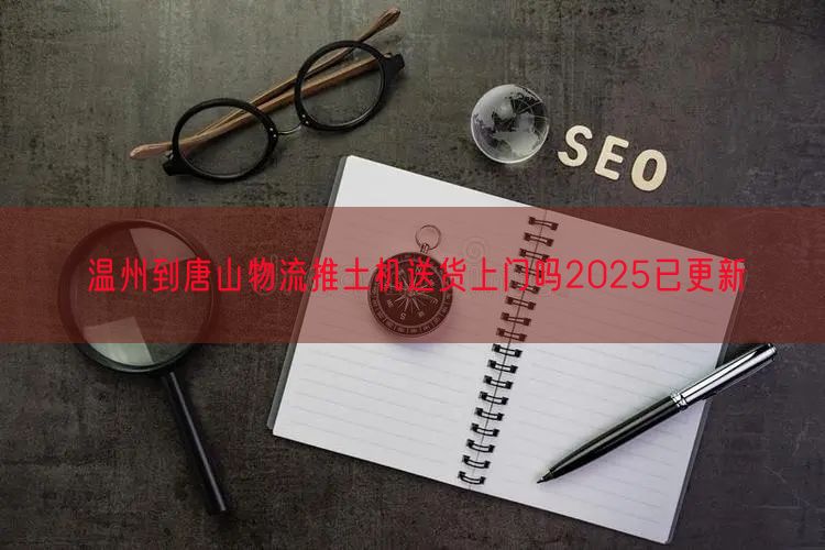 温州到唐山物流推土机送货上门吗2025已更新