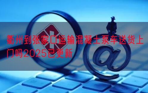 衢州到张家口运输混凝土泵车送货上门吗2025已更新