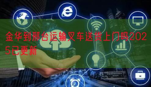 金华到邢台运输叉车送货上门吗2025已更新