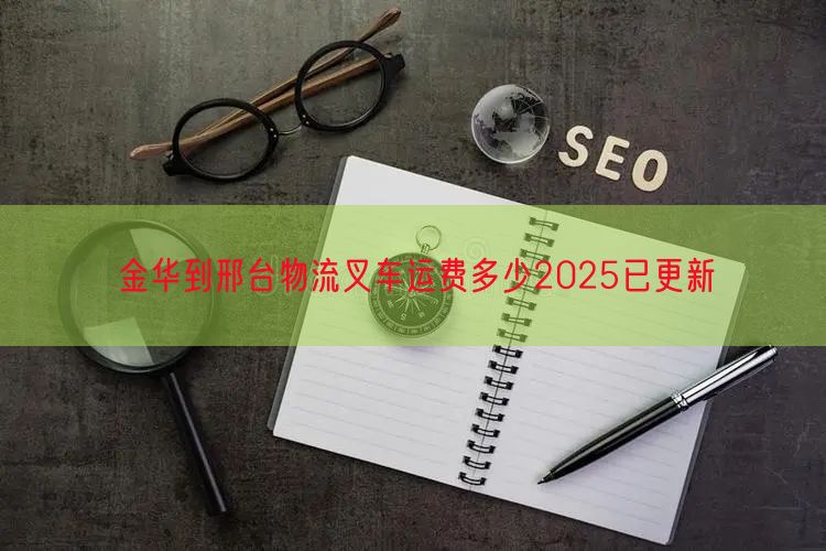 金华到邢台物流叉车运费多少2025已更新