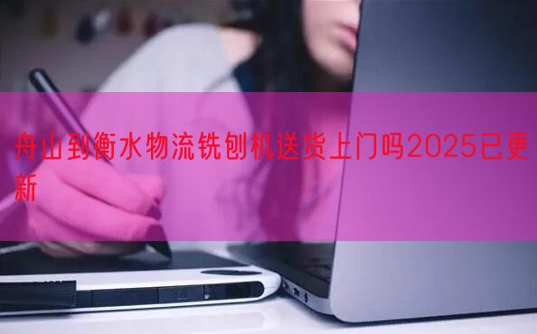 舟山到衡水物流铣刨机送货上门吗2025已更新