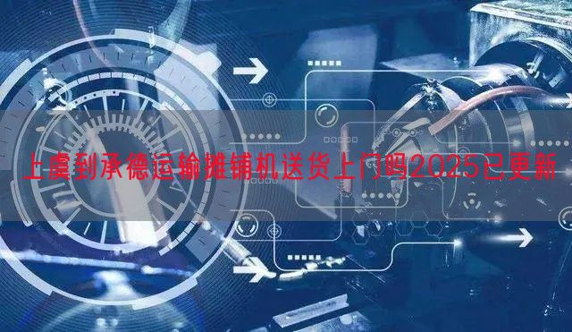 上虞到承德运输摊铺机送货上门吗2025已更新