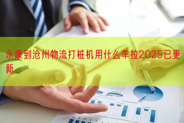 永康到沧州物流打桩机用什么车拉2025已更新