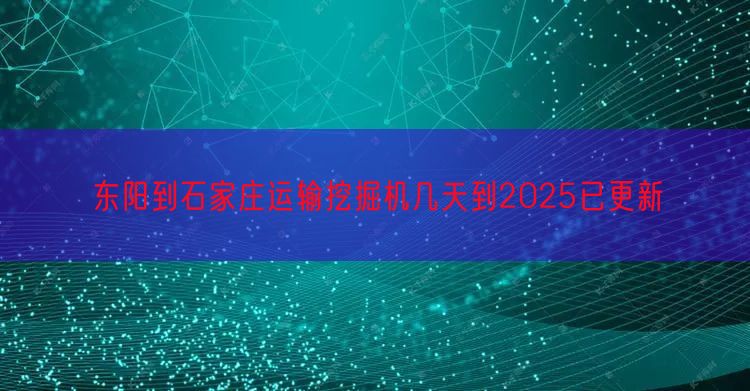 东阳到石家庄运输挖掘机几天到2025已更新