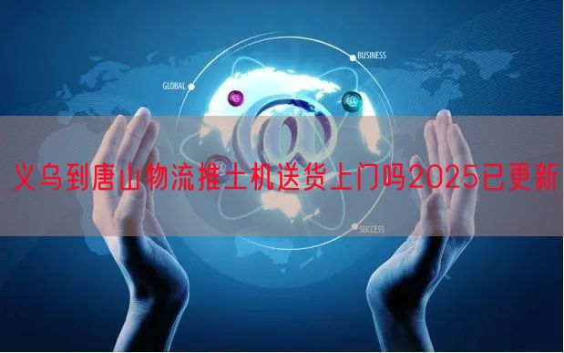 义乌到唐山物流推土机送货上门吗2025已更新