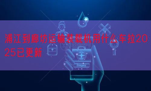 浦江到廊坊运输装载机用什么车拉2025已更新