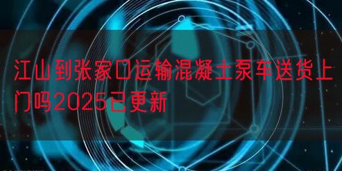 江山到张家口运输混凝土泵车送货上门吗2025已更新