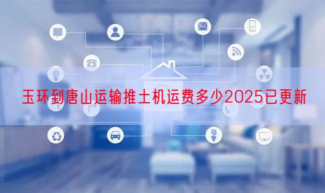 玉环到唐山运输推土机运费多少2025已更新
