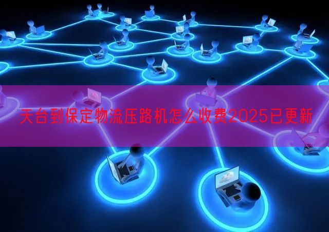 天台到保定物流压路机怎么收费2025已更新