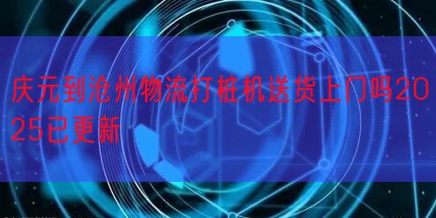 庆元到沧州物流打桩机送货上门吗2025已更新