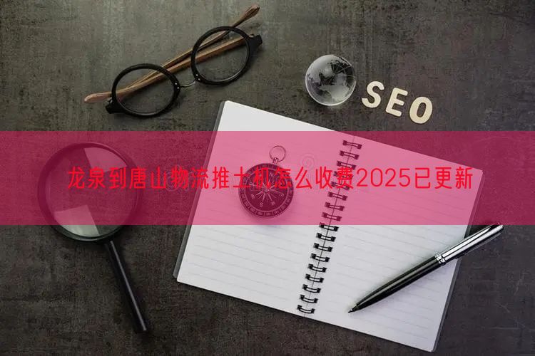 龙泉到唐山物流推土机怎么收费2025已更新
