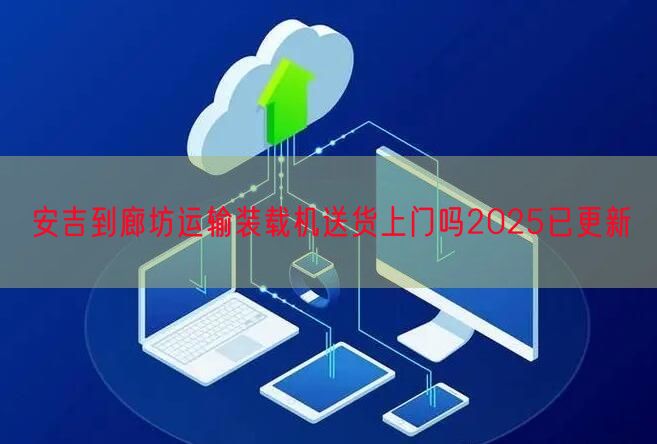 安吉到廊坊运输装载机送货上门吗2025已更新