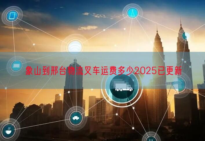 象山到邢台物流叉车运费多少2025已更新