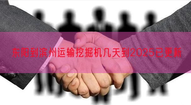 东阳到滨州运输挖掘机几天到2025已更新