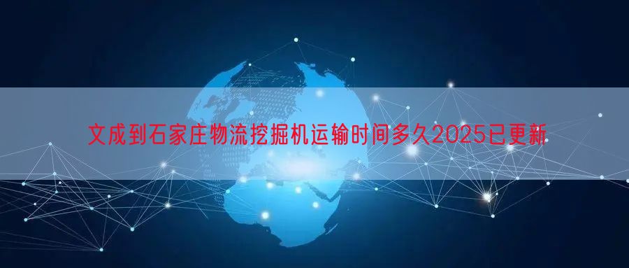 文成到石家庄物流挖掘机运输时间多久2025已更新