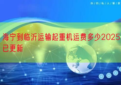 海宁到临沂运输起重机运费多少2025已更新