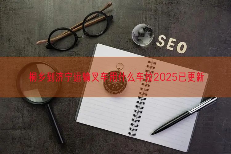桐乡到济宁运输叉车用什么车拉2025已更新