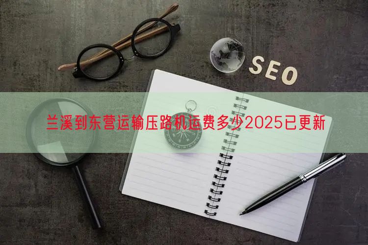 兰溪到东营运输压路机运费多少2025已更新