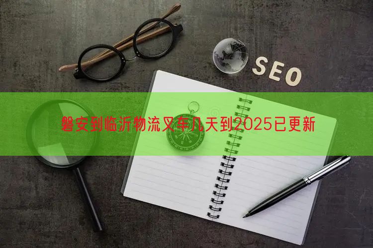 磐安到临沂物流叉车几天到2025已更新