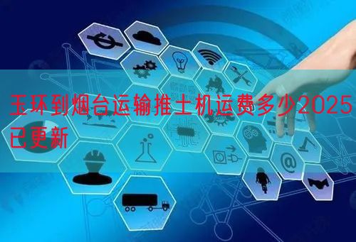 玉环到烟台运输推土机运费多少2025已更新