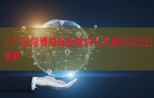 三门到淄博物流装载机几天到2025已更新