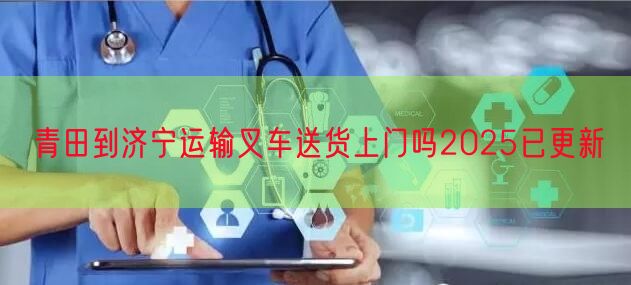 青田到济宁运输叉车送货上门吗2025已更新