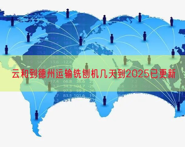 云和到德州运输铣刨机几天到2025已更新