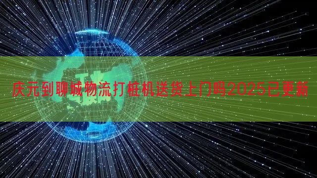 庆元到聊城物流打桩机送货上门吗2025已更新