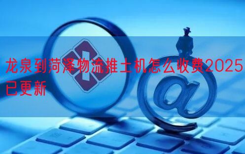 龙泉到菏泽物流推土机怎么收费2025已更新