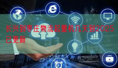 长兴到枣庄物流起重机几天到2025已更新