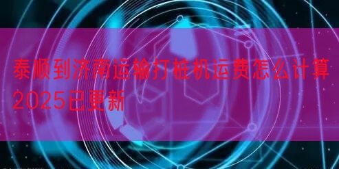 泰顺到济南运输打桩机运费怎么计算2025已更新
