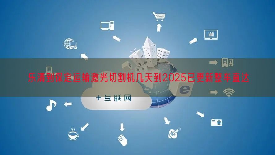乐清到保定运输激光切割机几天到2025已更新整车直达