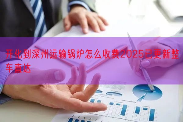 开化到深州运输锅炉怎么收费2025已更新整车直达