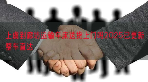 上虞到廊坊运输车床送货上门吗2025已更新整车直达
