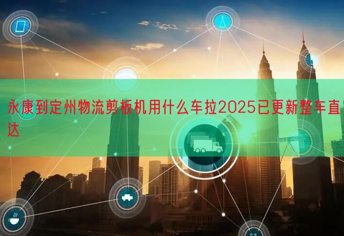 永康到定州物流剪板机用什么车拉2025已更新整车直达