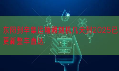 东阳到辛集运输雕刻机几天到2025已更新整车直达