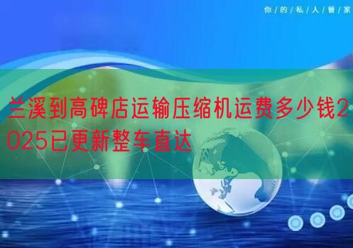 兰溪到高碑店运输压缩机运费多少钱2025已更新整车直达