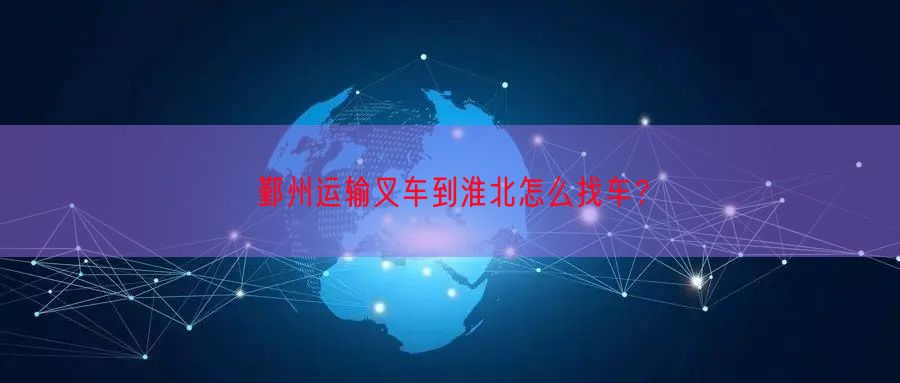 鄞州运输叉车到淮北怎么找车？
