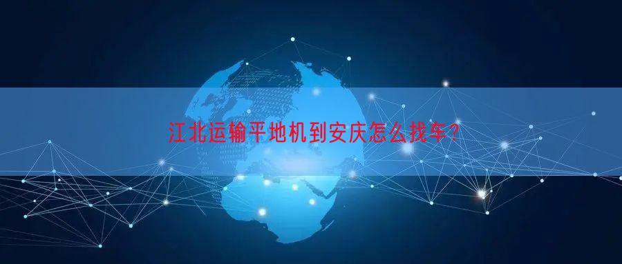 江北运输平地机到安庆怎么找车？