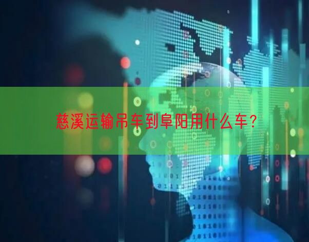 慈溪运输吊车到阜阳用什么车？