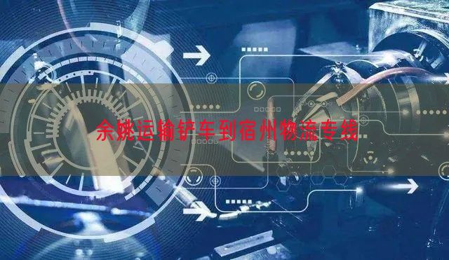 余姚运输铲车到宿州物流专线