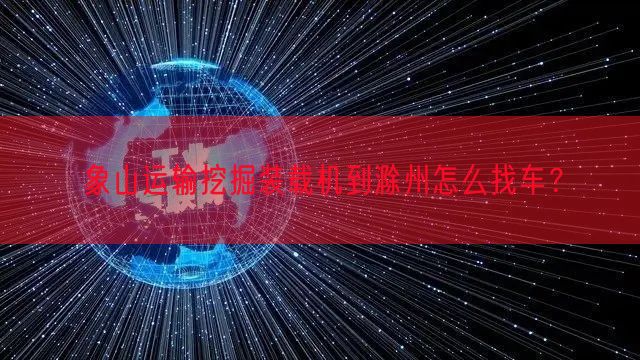 象山运输挖掘装载机到滁州怎么找车？